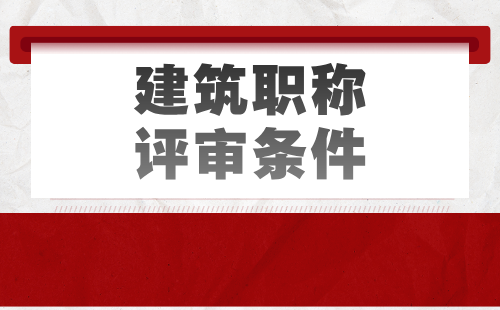 建筑职称评审条件 建筑职称评审条件