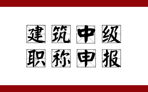 建筑中级职称申报 建筑中级职称申报