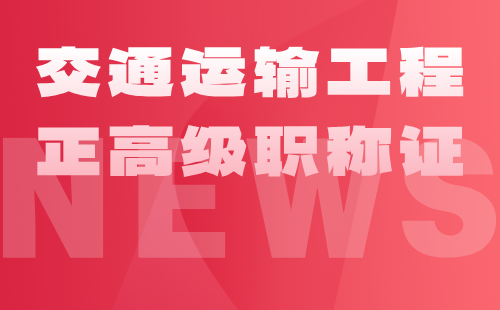 交通运输工程正高级职称 交通运输工程正高级职称评审条件