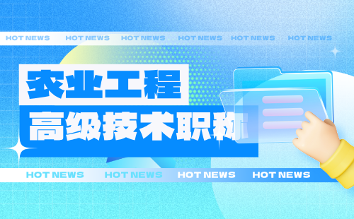 农业工程高级技术职称 农业工程高级评审条件