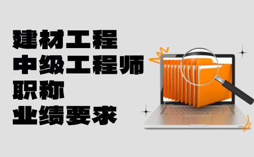 建材工程中级工程师职称业绩 建材工程中级工程师职称