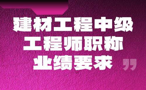 建材工程中级工程师职称业绩 建材工程中级工程师职称