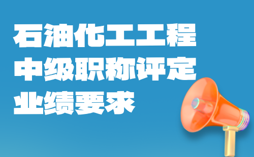 石油化工工程中级职称评定业绩 石油化工工程中级职称评定