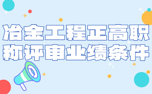 冶金工程正高职称评审业绩 冶金工程正高职称评审