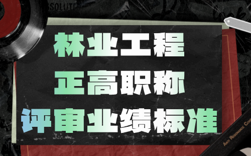 林业工程正高职称评审业绩 林业工程正高职称评审