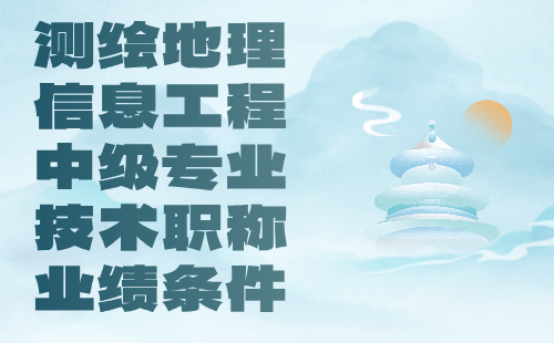 测绘地理信息工程中级专业技术职称业绩 测绘地理信息工程中级专业技术职称