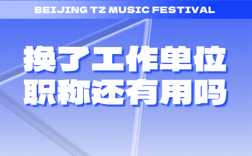 换了工作单位职称还有用吗 换了工作单位职称还有用吗