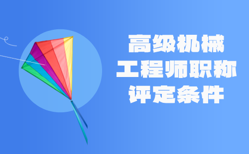 高级机械工程师职称评定条件 高级机械工程师职称评定条件