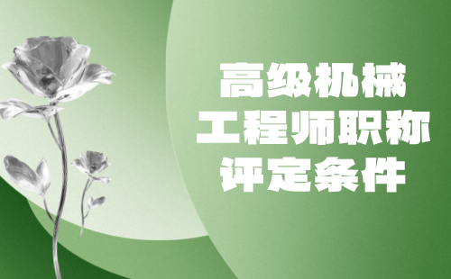 高级机械工程师职称评定条件 高级机械工程师职称评定条件