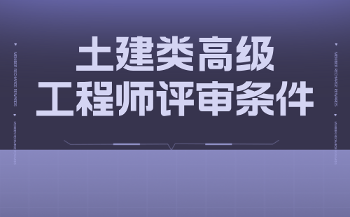 土建类高级工程师评审条件 土建类高级工程师评审条件