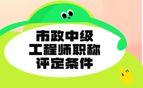 市政中级工程师职称评定条件 市政中级工程师职称评定条件