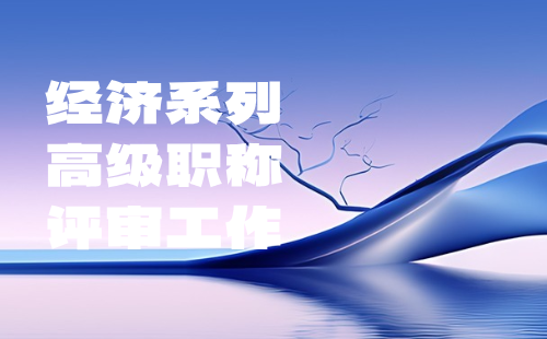 经济系列高级职称评审 经济系列高级职称评审