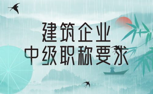 建筑企业中级职称要求 建筑企业中级职称要求