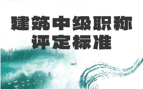 建筑中级职称评定标准 建筑中级职称评定标准