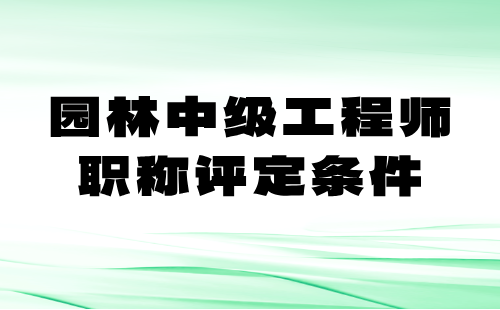 园林中级工程师职称评定条件 园林中级工程师职称评定条件