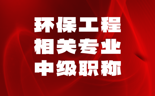 环保工程相关专业中级职称 环保工程相关专业中级职称