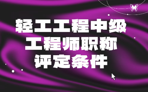 轻工工程中级工程师职称评定 轻工工程中级工程师职称