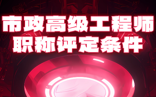 市政高级工程师职称评定条件 市政高级工程师职称评定条件