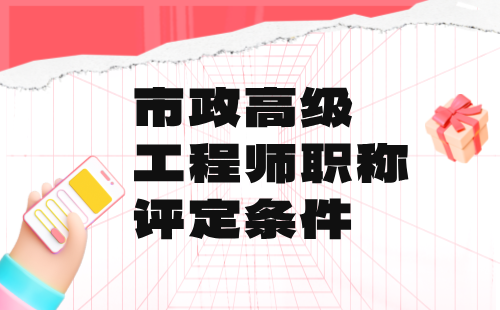 市政高级工程师职称评定条件 市政高级工程师职称评定条件