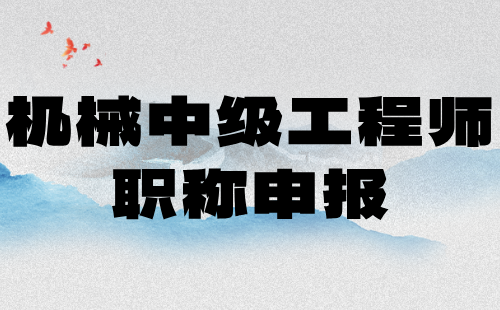 机械中级工程师职称申报 机械中级工程师职称申报