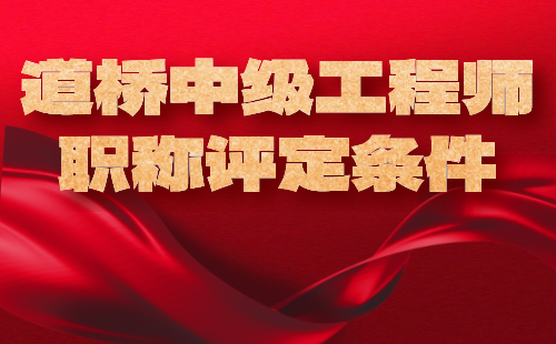 道桥中级工程师职称评定条件 道桥中级工程师职称评定条件