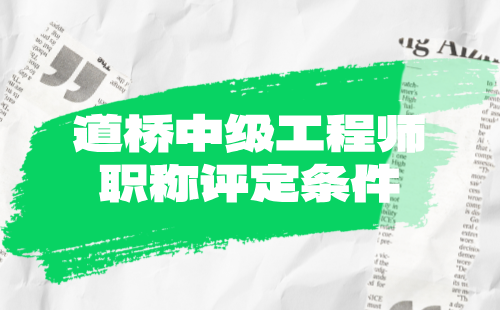 道桥中级工程师职称评定条件 道桥中级工程师职称评定条件