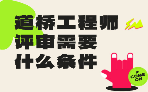 道桥工程师评审需要什么条件 道桥工程师评审需要什么条件