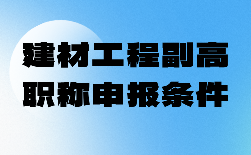 建材工程副高职称条件 建材工程副高职称申报