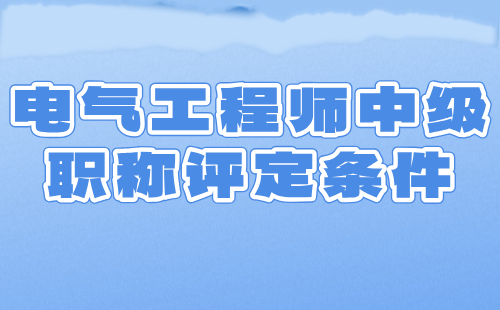 电气工程师中级职称评定条件 电气工程师中级职称评定条件
