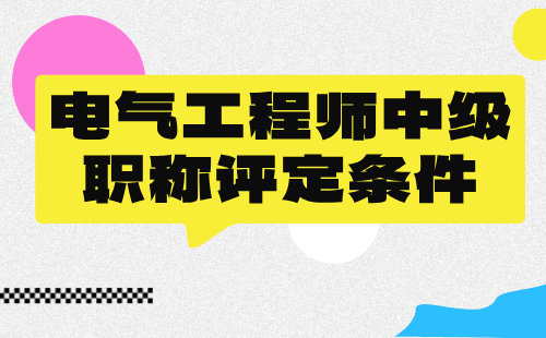 电气工程师中级职称评定条件 电气工程师中级职称评定条件