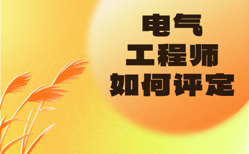 电气工程师如何评定 电气工程师如何评定