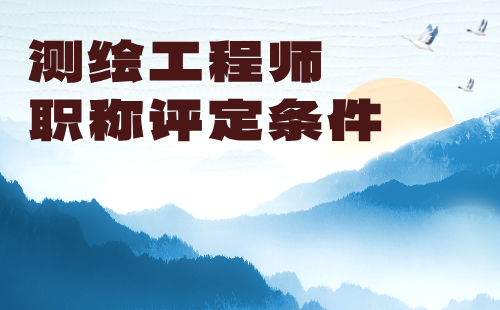 测绘工程师职称评定条件 测绘工程师职称评定条件