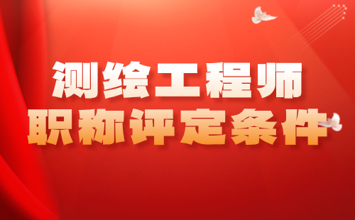 测绘工程师职称评定条件 测绘工程师职称评定条件