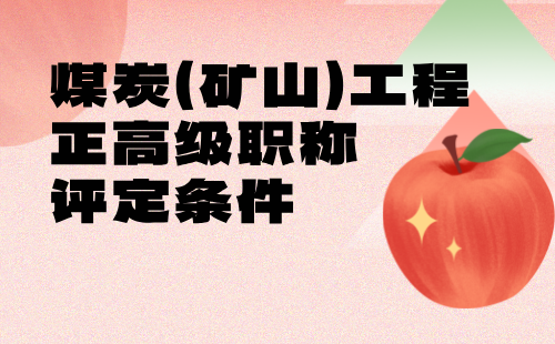 煤炭(矿山)工程正高级职称评定 煤炭(矿山)工程正高级职称