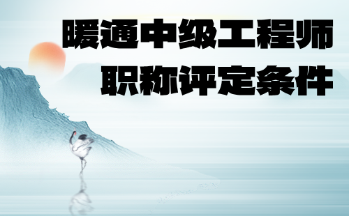 暖通中级工程师职称评定条件 暖通中级工程师职称评定条件