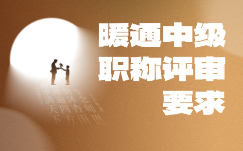 暖通中级职称评审要求 暖通中级职称评审要求