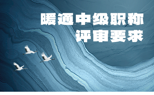 暖通中级职称评审要求 暖通中级职称评审要求