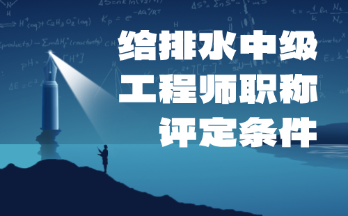 给排水中级工程师职称评定条件 给排水中级工程师职称评定条件
