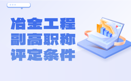 冶金工程副高职称评定 冶金工程副高职称条件
