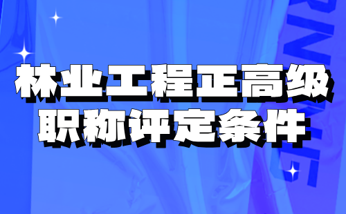 林业工程正高级职称评定 林业工程正高级职称