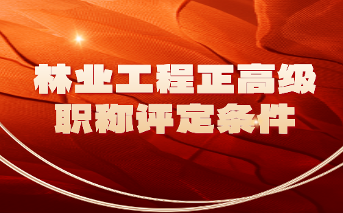 林业工程正高级职称评定 林业工程正高级职称