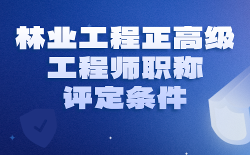 林业工程正高级工程师职称评定 林业工程正高级工程师职称