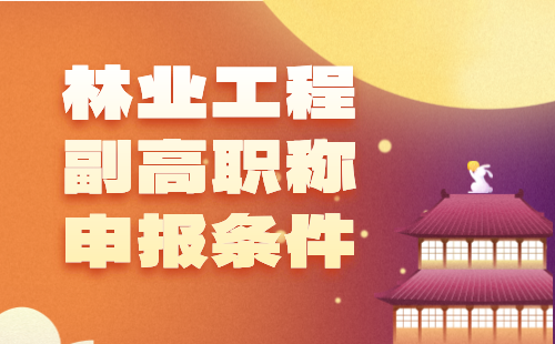 林业工程副高职称条件 林业工程副高职称申报
