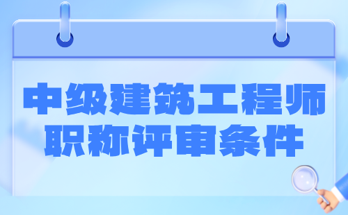 中级建筑职称评审条件 中级建筑工程师职称