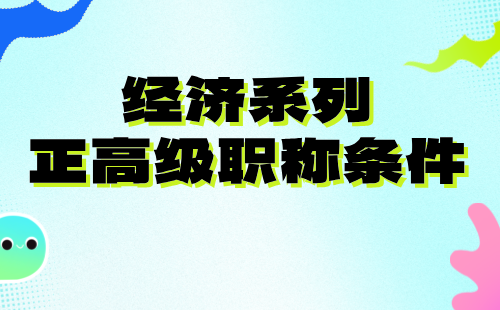 经济系列正高级职称 经济正高级职称条件