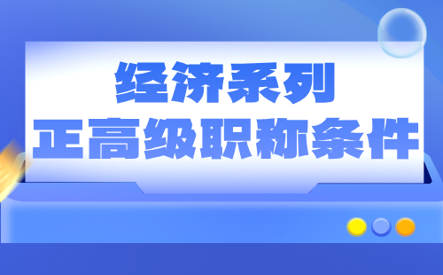 经济正高级职称条件 经济系列正高职称