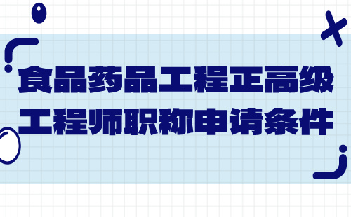 食品药品工程正高级工程师职称 食品药品工程正高级职称申请条件