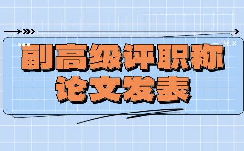 副高职称论文发表 副高级评职称论文发表要求