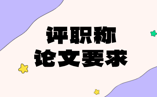 评高级职称论文要求 评职称论文要求