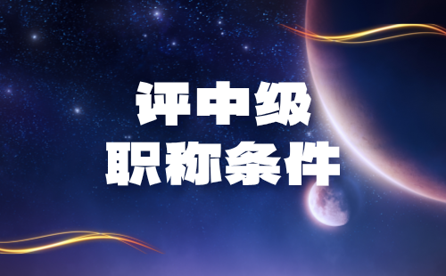 评中级职称条件 中级职称条件